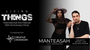 Living Things International Arts Festival 10th Anniversary Party - Co-Presented with Creative Okanagan - MANTEASAH with MSRTBSTRD - January 31 - 6:00 pm to Late - Black Box Theatre